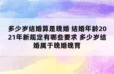 多少岁结婚算是晚婚 结婚年龄2021年新规定有哪些要求 多少岁结婚属于晚婚晚育